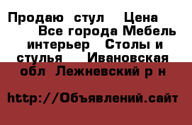 Продаю  стул  › Цена ­ 4 000 - Все города Мебель, интерьер » Столы и стулья   . Ивановская обл.,Лежневский р-н